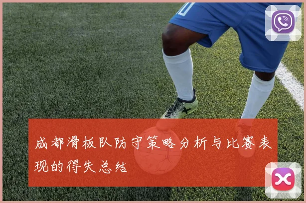 成都滑板队防守策略分析与比赛表现的得失总结
