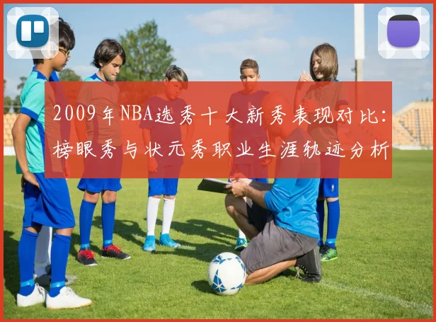 2009年NBA选秀十大新秀表现对比：榜眼秀与状元秀职业生涯轨迹分析