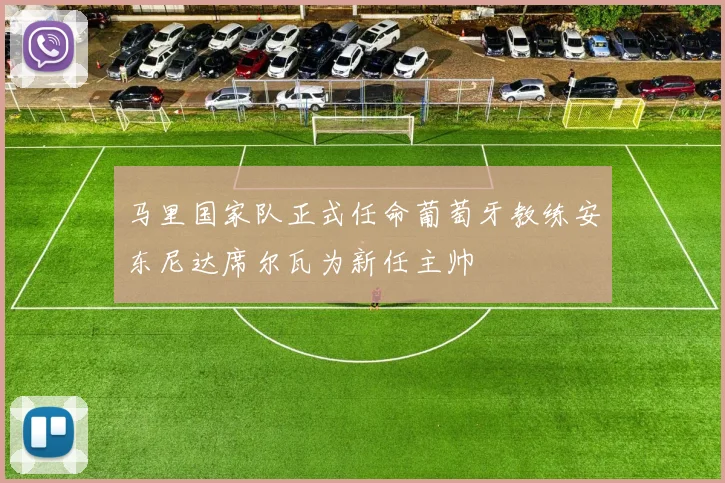 马里国家队正式任命葡萄牙教练安东尼达席尔瓦为新任主帅
