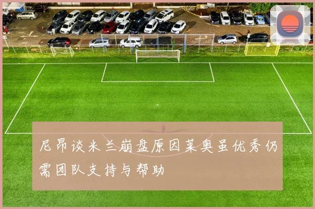 尼昂谈米兰崩盘原因莱奥虽优秀仍需团队支持与帮助