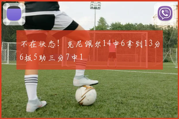 不在状态！克尼佩尔14中6拿到13分6板5助三分7中1