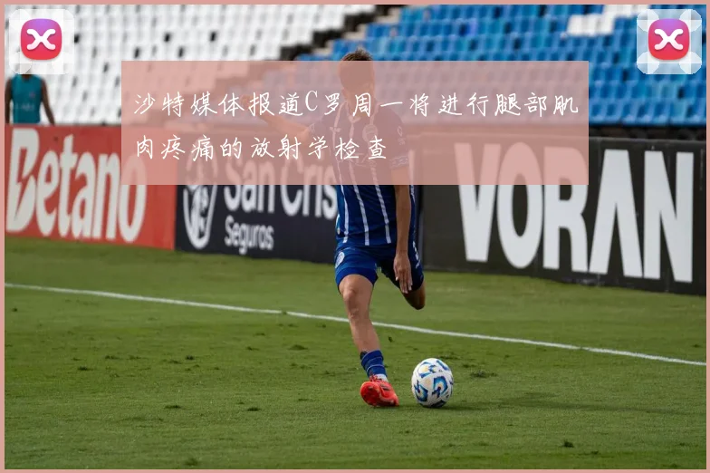 沙特媒体报道C罗周一将进行腿部肌肉疼痛的放射学检查